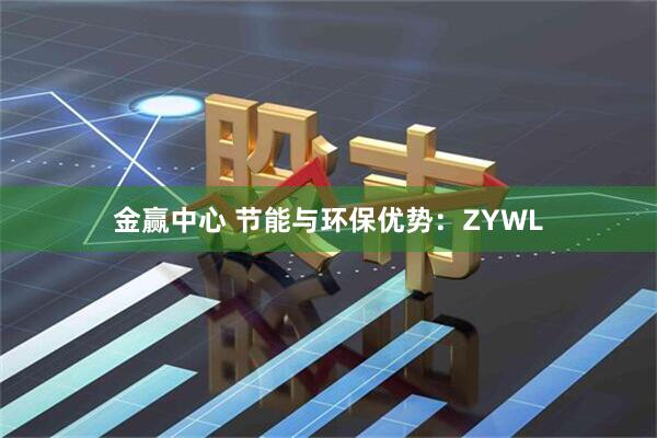 金赢中心 节能与环保优势：ZYWL