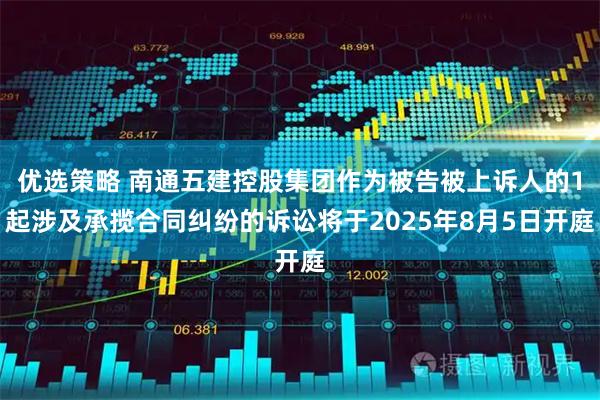 优选策略 南通五建控股集团作为被告被上诉人的1起涉及承揽合同纠纷的诉讼将于2025年8月5日开庭