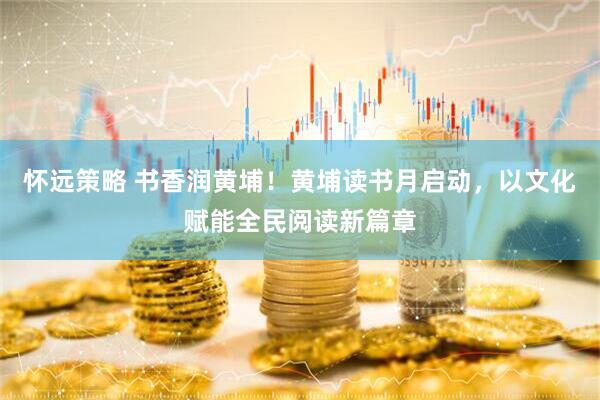 怀远策略 书香润黄埔！黄埔读书月启动，以文化赋能全民阅读新篇章