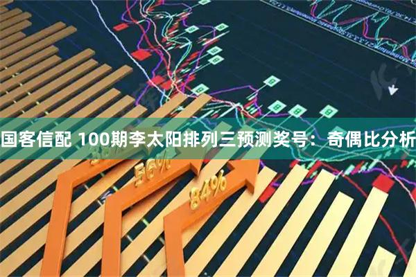 国客信配 100期李太阳排列三预测奖号：奇偶比分析