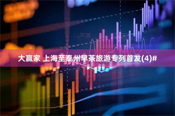 大赢家 上海至泰州早茶旅游专列首发(4)#