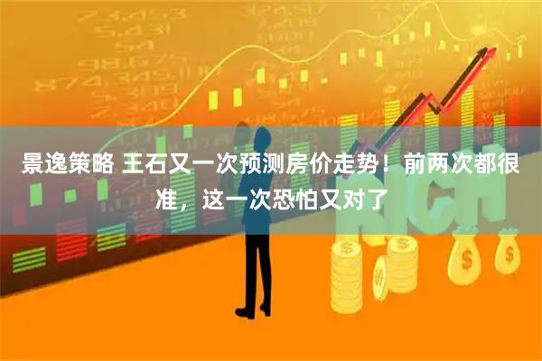 景逸策略 王石又一次预测房价走势！前两次都很准，这一次恐怕又对了