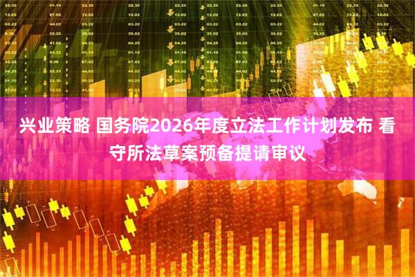 兴业策略 国务院2026年度立法工作计划发布 看守所法草案预备提请审议