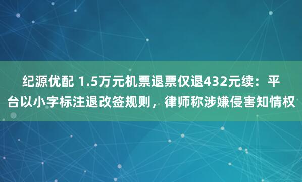 纪源优配 1.5万元机票退票仅退432元续：平台以小字标注退改签规则，律师称涉嫌侵害知情权